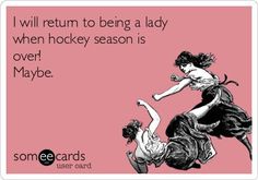 someecards i will return to being a lady when hockey season is over maybe