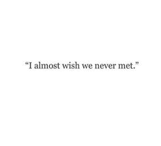 the words i almost wish we never met are written in black on a white background