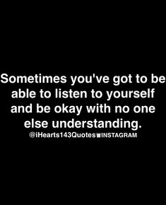 someones you've got to be able to listen to yourself and be okay with no one else understand