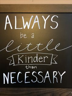 a chalkboard with writing on it that says, always be a little kinder than necessary