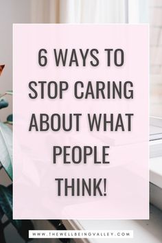 the words, 6 ways to stop caring about what people think are in front of a window