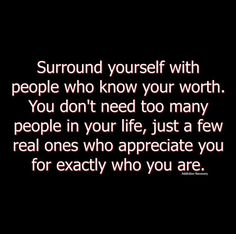 a quote that reads surround yourself with people who know your worth you don't need too many people in your life, just a few real ones who appreciate you for exactly who you are