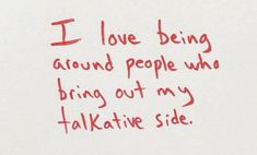 i love being around people who bring out my talkative side, written in red ink on white paper