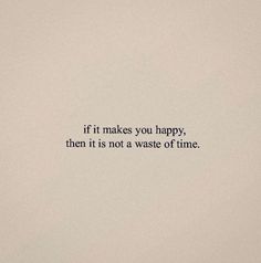 the words if it makes you happy, then it is not a waste of time