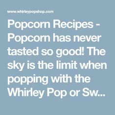 popcorn recipe with the words popcorn recipes - popcorn has never tasted so good the sky is the limit when popping with the whirley pop or sw