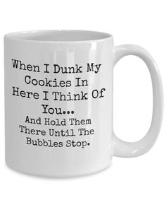 a white coffee mug that says, when i drink my cookies in here think of you and hold them there until the bubbles stop