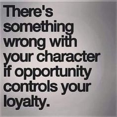 there's something wrong with your character if opportunity controls your loyaty quote