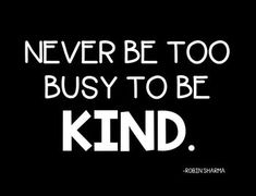 a black and white poster with the words, never be too busy to be kind