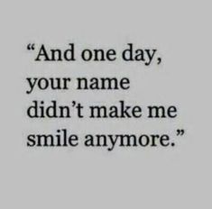 a quote that reads and one day, your name didn't make me smile anymore