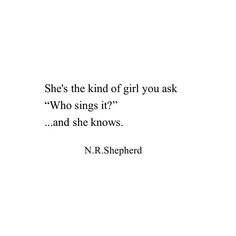 a quote from n r shephrd that reads, she's the kind of girl you ask who sings it? and she knows