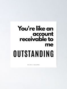 the quote you're like an account receivable to me outstanding poster