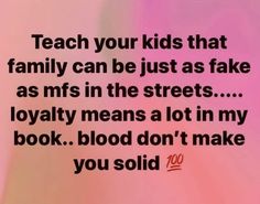 the words teach your kids that family can be just as fake as msfs in the streets