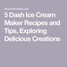 5 dash ice cream maker recipes and tips, exploring delicious creations