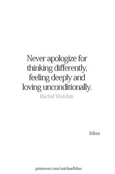 a quote that says never apoloize for thinking differently, feeling deeply and loving unconditionally