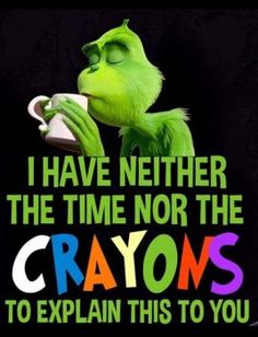 the grinch drinking from a cup with caption that reads i have nether the time nor the crayos to explain this to you