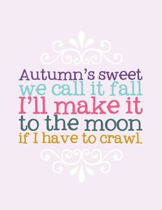 a quote that says autumn's sweet we call it fall i'll make it to the moon if i have to crawl