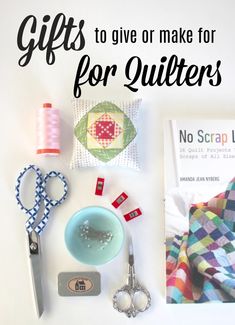 gifts to give or make for quilters are displayed on a white surface with scissors, thread and other sewing supplies