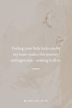 a quote that reads feeling your little kicks under my heart makes this journey unforgetable - soaking it all in