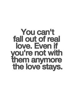 the quote you can't fall out of real love even if you're not with