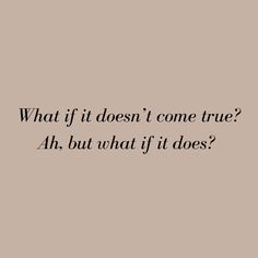 a black and white photo with the words what if it doesn't come true? ah, but what if it does?