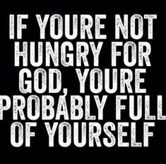 the words if you're not hungry for god, you're probably full of yourself