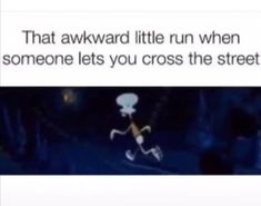 an image of a cartoon character running in the dark with text that reads, that awkward little run when someone lets you cross the street