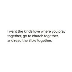 the words i want the kinda love where you pray together, go to church together, and read the bible together