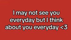 a red background with the words i may not see you everyday but i think about you everyday