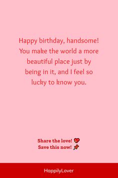 a birthday card with the words happy birthday, handsome you make the world a more beautiful place just by being in it and i feel so lucky to know you