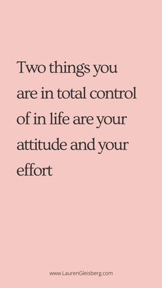 two things you are in total control of life are your attitude and your effort