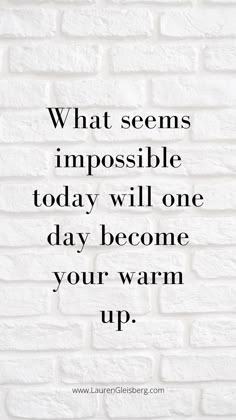 a brick wall with the words what seems impossible today will one day become your warm up