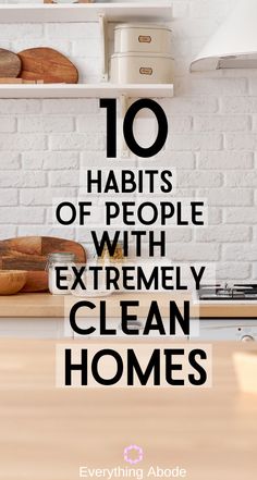 the words 10 habitts of people with extremely clean homes on top of a kitchen counter