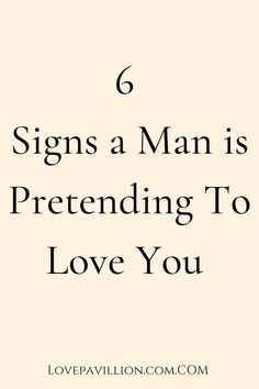 the words 6 signs a man is pretending to love you on a white background