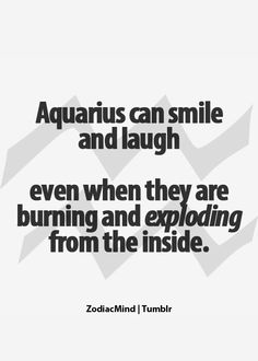 the quote aquarius can smile and laugh even when they are burning and exploding from the inside