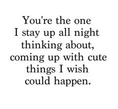 the quote you're the one i stay up all night thinking about coming up with cute things i wish could happen