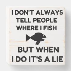 a sign that says, i don't always tell people where fish but when i do it's a lie