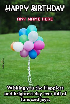 a bunch of balloons with the words happy birthday any name here wishing you the happiest and brightest day ever full of fun and joys