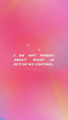 the words i do not worry about what is out of my control on a pink and blue background