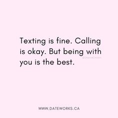 texting is fine calling is okay but being with you is the best - www datework ca