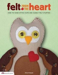 felt from the heart how to hand - stitch cute and cuddly stuffed animals