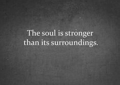 a black and white photo with a quote on it that says, the soul is stronger than its surroundings