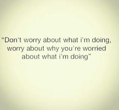 an image with the quote don't worry about what i'm doing, worry about why you're worried about what i'm doing