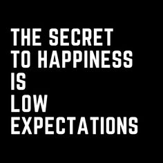 the text reads, the secret to happiness is low expectations on a black background with white letters