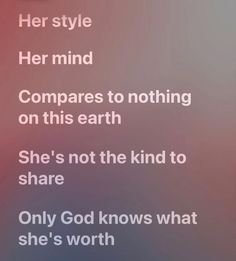 the text on the phone says, her style her mind compares to nothing on this earth she's not the kind to share only god knows what she's worth