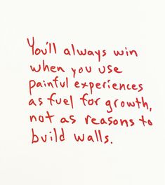 a piece of paper with writing on it that says you'll always win when you use painful experiences as fuel for growth, not as reason to build walls