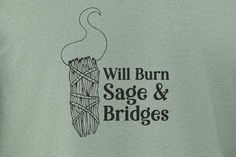 a t - shirt with the words will burn sage and bridges on it's chest