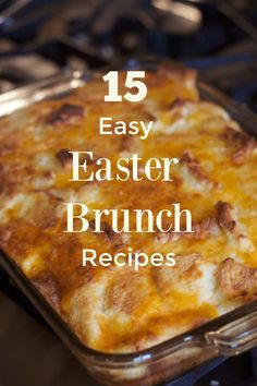 a casserole dish with cheese on top and the words 15 easy easter brunch recipes