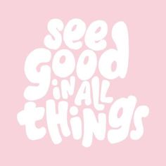 the words see good in all things on a pink background