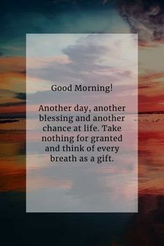 a quote on good morning and another day, another blessing at life take nothing for granited and think of every breath as a gift