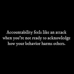 a black and white photo with the words, accombably feels like an attack when you're not ready to acknowledge how your behavior harms others